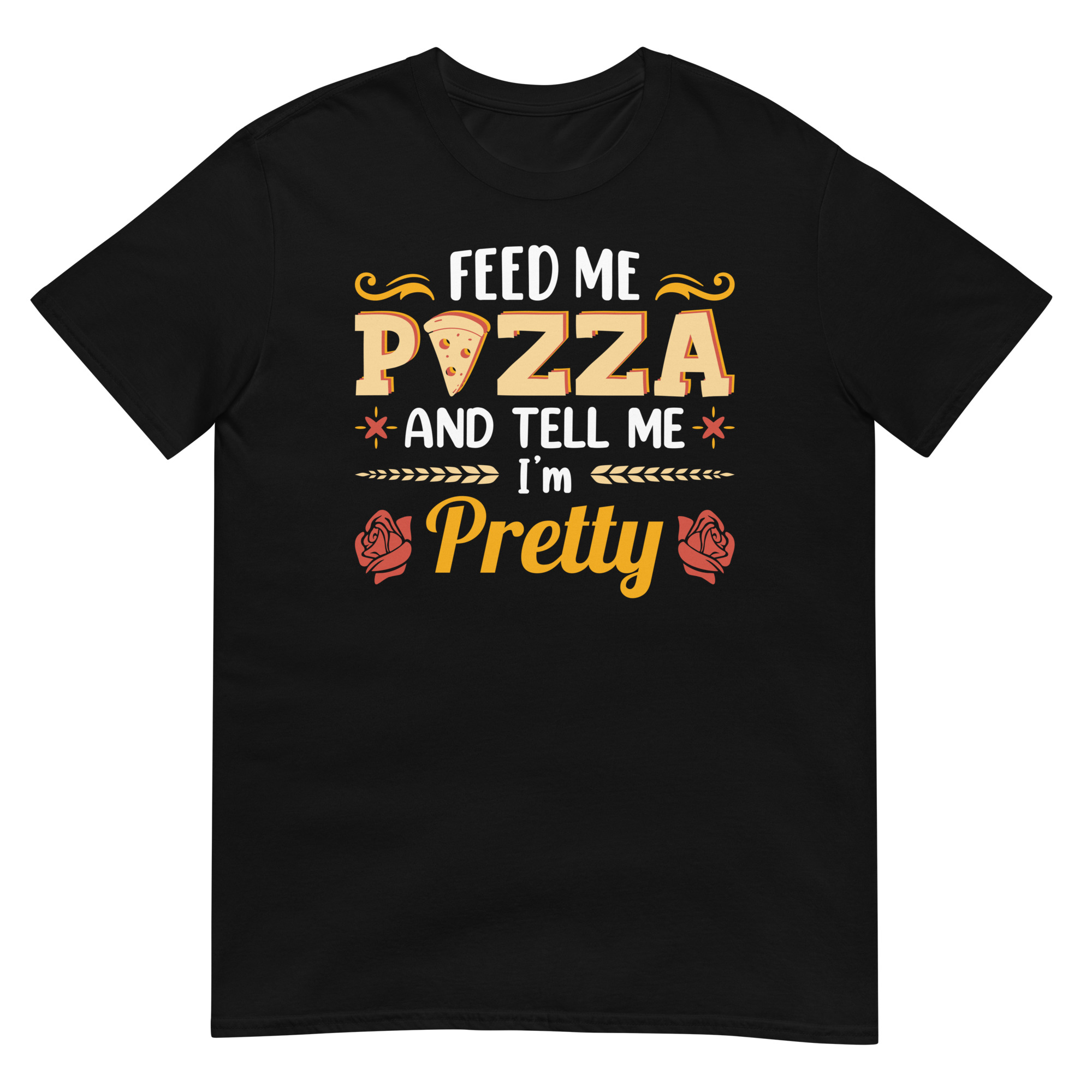 Feed Me Pizza And Tell Me I'm Pretty - Unisex Pizza T-Shirt