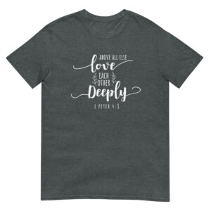 Above All Else Love Each Other Deeply - Unsiex Love T-Shirt