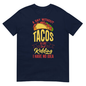 A Day Without Tacos Is Like, Just Kidding I Have No Idea - Unisex Tacos T-Shirt