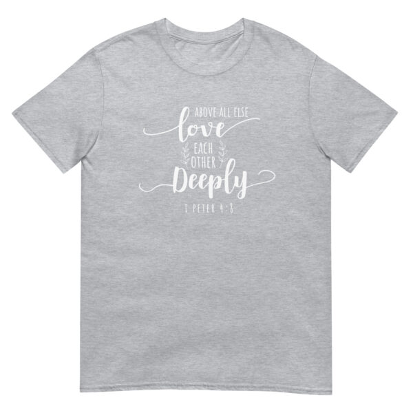 Above All Else Love Each Other Deeply - Unsiex Love T-Shirt