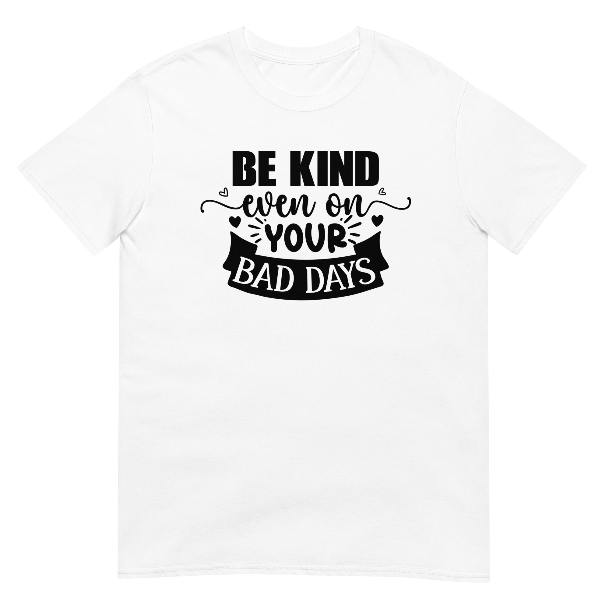 Be Kind Even On Your Bad Days - Unisex Motivational Quote T-Shirt