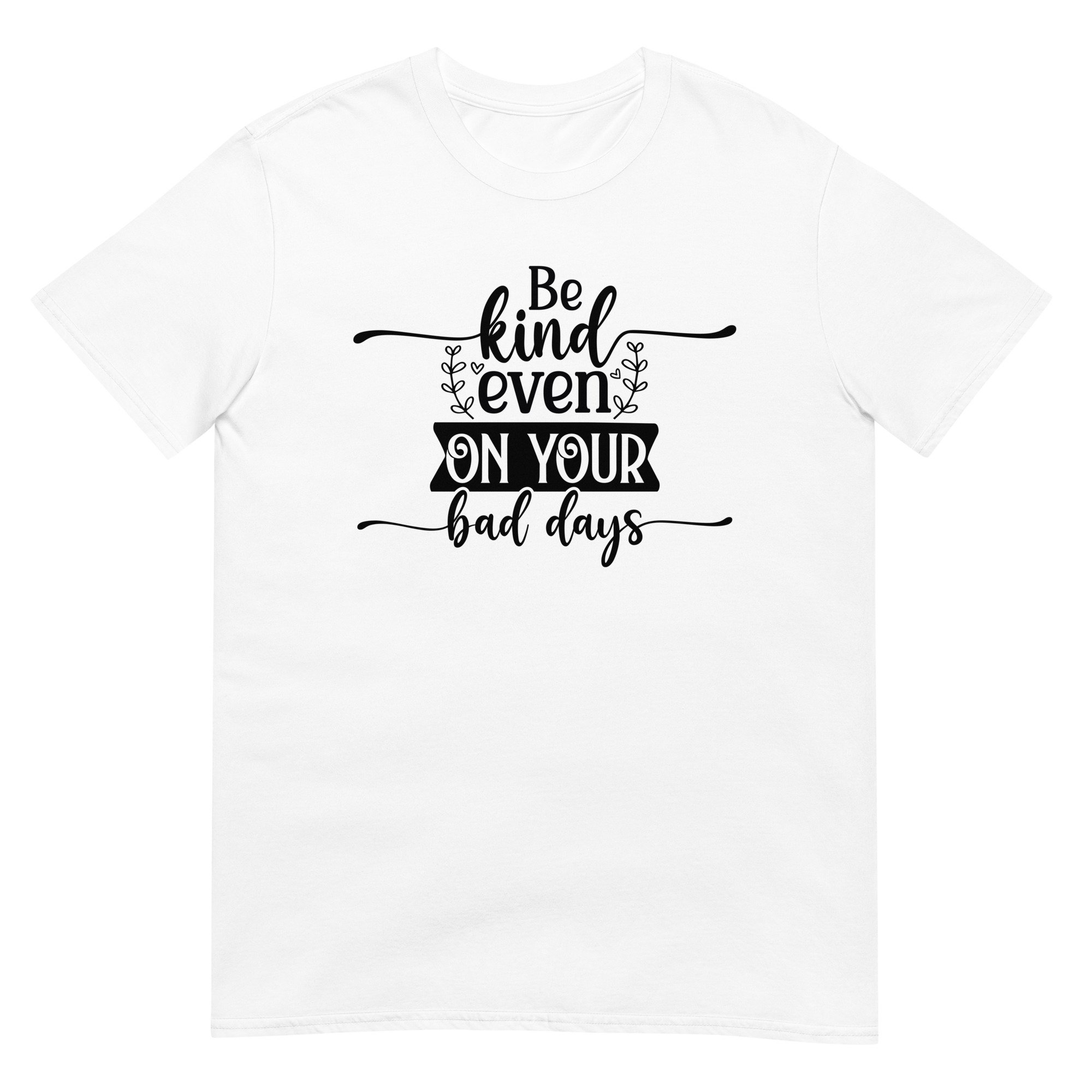 Be Kind Even On Your Bad Days Motivation - Unisex Motivational Quote T-Shirt