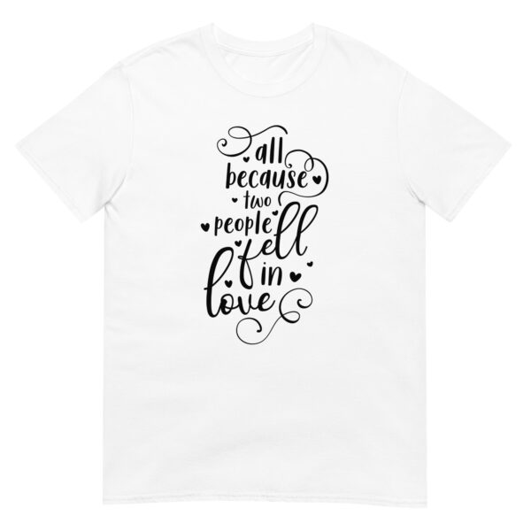 All Because Two People Fell In love - Unsiex Love T-Shirt