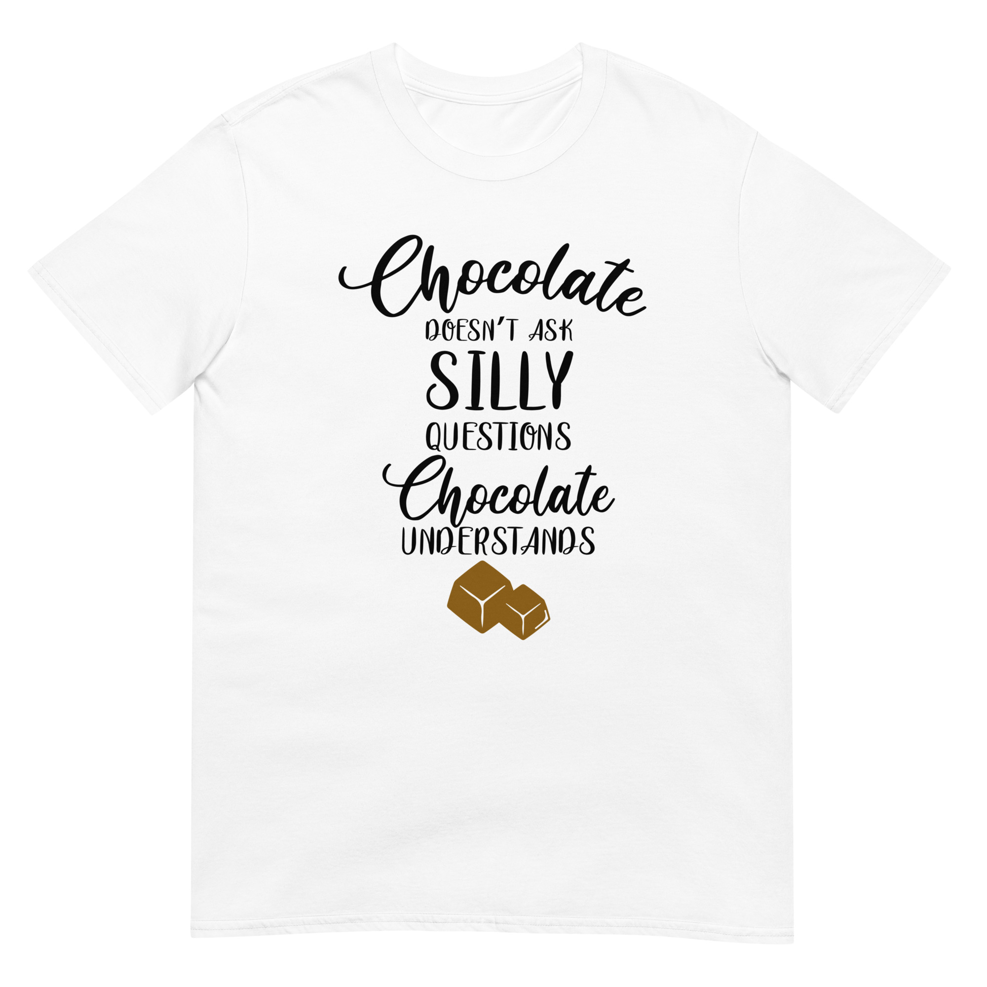 Chocolate Doesn't Ask Silly Questions Chocolate Understands - Unsiex Love T-Shirt