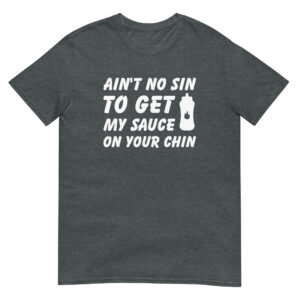 Ain't No Sin To Get My Sauce On Your Chin - Unisex Barbecue T-Shirt