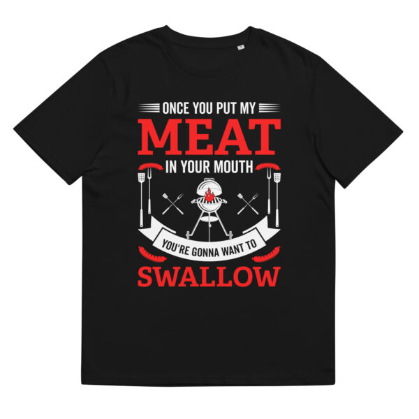 Once You Put My Meat In Your Mouth You're Gonna Want To Swallow - Organic Unisex Barbecue T-Shirt