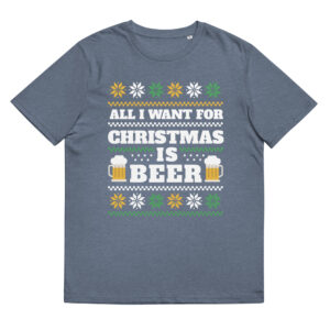 All I Want For Christmas Is Beer - Organic Unisex Beer T-Shirt